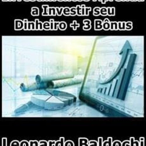 Investimentos Aprenda a Investir seu Dinheiro + 3 Bônus - Leonardo Baldochi