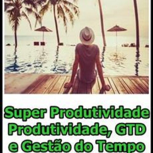 Super Produtividade: Produtividade, GTD e Gestão do Tempo - Paulo Andrade